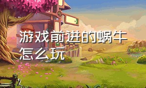 游戏前进的蜗牛怎么玩（奔跑的蜗牛游戏玩法）