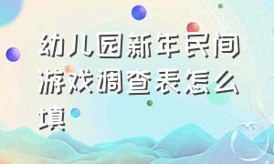 幼儿园新年民间游戏调查表怎么填