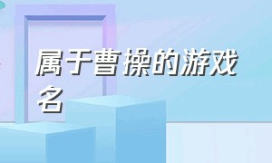 属于曹操的游戏名