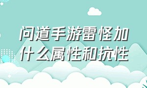 问道手游雷怪加什么属性和抗性（问道手游雷怪怎么加点抗性）