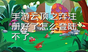 手游云顶之弈注册好了怎么登陆不了