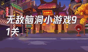 无敌脑洞小游戏91关（无敌脑洞小游戏怎么玩）