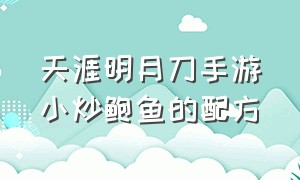 天涯明月刀手游小炒鲍鱼的配方（天涯明月刀手游菜谱的配方）