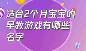 适合2个月宝宝的早教游戏有哪些名字（1-3岁幼儿在家早教游戏排行榜）