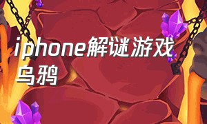 iphone解谜游戏 乌鸦（苹果解谜游戏推荐免费中文）