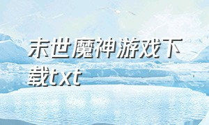 末世魔神游戏下载txt（末世魔神游戏txt全文免费下载）