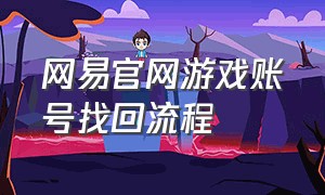 网易官网游戏账号找回流程（网易官网游戏账号找回流程图）