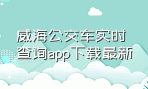 威海公交车实时查询app下载最新