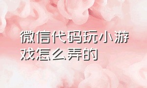 微信代码玩小游戏怎么弄的