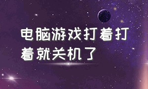 电脑游戏打着打着就关机了