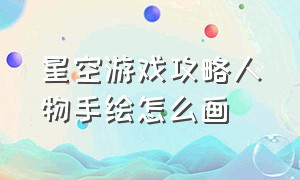 星空游戏攻略人物手绘怎么画