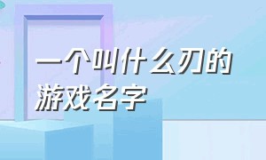 一个叫什么刃的游戏名字