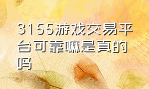 3155游戏交易平台可靠嘛是真的吗