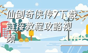 仙剑奇侠传7下载链接教程攻略视频