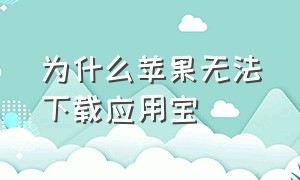 为什么苹果无法下载应用宝（苹果手机为什么没法下载应用宝）