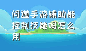 问道手游辅助能控制技能吗怎么用