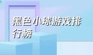 黑色小球游戏排行榜