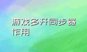 游戏多开同步器作用（游戏多开同步器作用大不大）