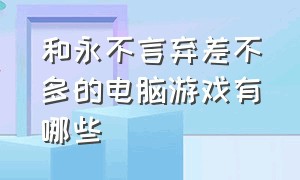 和永不言弃差不多的电脑游戏有哪些