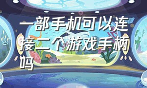 一部手机可以连接二个游戏手柄吗