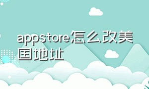 appstore怎么改美国地址