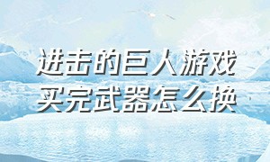 进击的巨人游戏买完武器怎么换