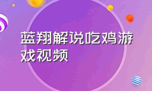 蓝翔解说吃鸡游戏视频（蓝翔解说吃鸡游戏视频）