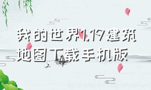 我的世界1.19建筑地图下载手机版（我的世界1.19建筑地图下载手机版）