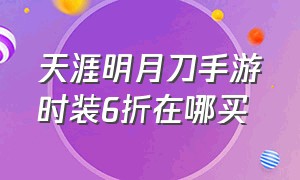 天涯明月刀手游时装6折在哪买