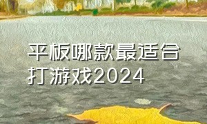 平板哪款最适合打游戏2024