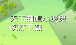 天下霸唱小说鬼吹灯下载