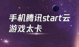 手机腾讯start云游戏太卡