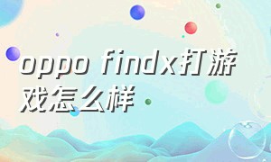 oppo findx打游戏怎么样（oppo findx）