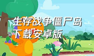 生存战争僵尸岛下载安卓版（生存战争僵尸岛下载免费正版）