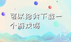 可以给我下载一个游戏吗