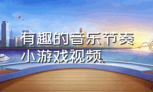 有趣的音乐节奏小游戏视频（音乐节奏小游戏）