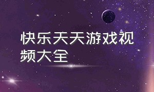 快乐天天游戏视频大全