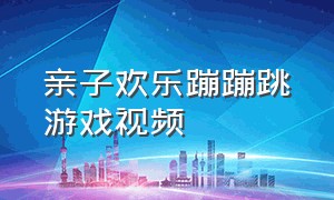 亲子欢乐蹦蹦跳游戏视频