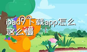 ipad9下载app怎么这么慢（ipad下载速度慢的解决办法教程）