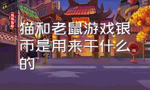 猫和老鼠游戏银币是用来干什么的