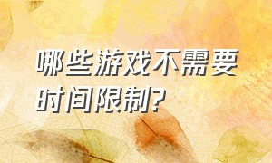 哪些游戏不需要时间限制?（对全部游戏时间限制新政策看法）