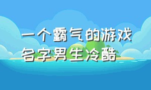 一个霸气的游戏名字男生冷酷