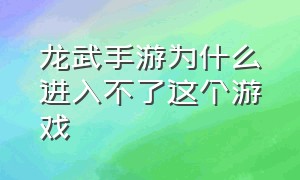 龙武手游为什么进入不了这个游戏