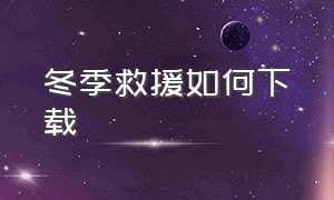 冬季救援如何下载（冬季救援整合包怎么下载及安装）