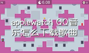 applewatch QQ音乐怎么下载歌曲