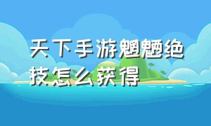 天下手游魍魉绝技怎么获得