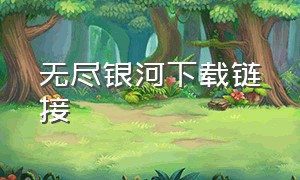 无尽银河下载链接（无尽银河最新下载）