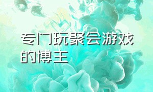 专门玩聚会游戏的博主