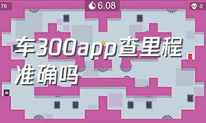 车300app查里程准确吗（车300查的信息准吗）