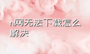 n网无法下载怎么解决